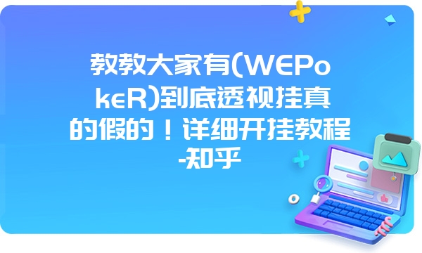 教教大家有(WEPokeR)到底透视挂真的假的！详细开挂教程-知乎