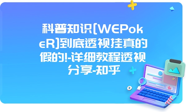 科普知识[WEPokeR]到底透视挂真的假的!-详细教程透视分享-知乎