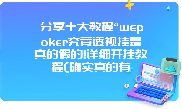 分享十大教程“wepoker究竟透视挂是真的假的!详细开挂教程(确实真的有