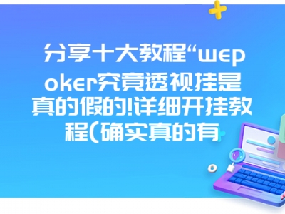 分享十大教程“wepoker究竟透视挂是真的假的!详细开挂教程(确实真的有