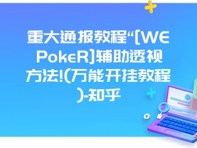 重大通报教程“[WEPokeR]辅助透视方法!(万能开挂教程)-知乎