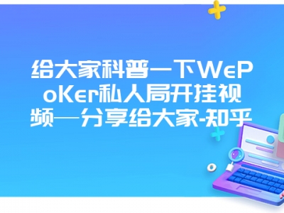 给大家科普一下WePoKer私人局开挂视频—分享给大家-知乎