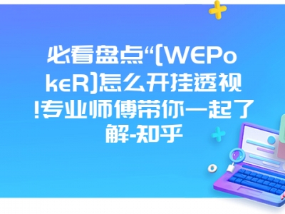 必看盘点“[WEPokeR]怎么开挂透视!专业师傅带你一起了解-知乎