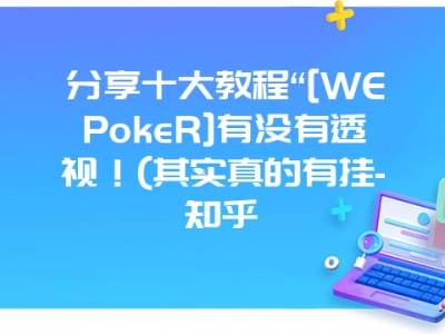 分享十大教程“[WEPokeR]有没有透视！(其实真的有挂-知乎