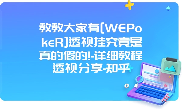 教教大家有[WEPokeR]透视挂究竟是真的假的!-详细教程透视分享-知乎