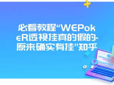 必看教程“WEPokeR透视挂真的假的-原来确实有挂”知乎