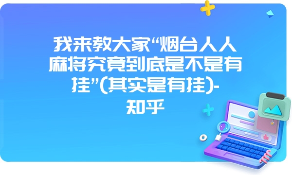 我来教大家“烟台人人麻将究竟到底是不是有挂”(其实是有挂)-知乎