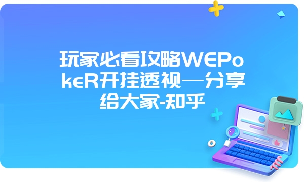 玩家必看攻略WEPokeR开挂透视—分享给大家-知乎