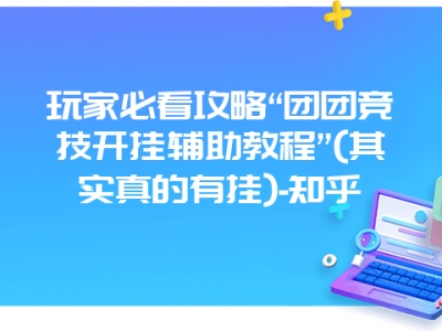 玩家必看攻略“团团竞技开挂辅助教程”(其实真的有挂)-知乎