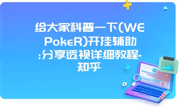 给大家科普一下(WEPokeR)开挂辅助:分享透视详细教程-知乎