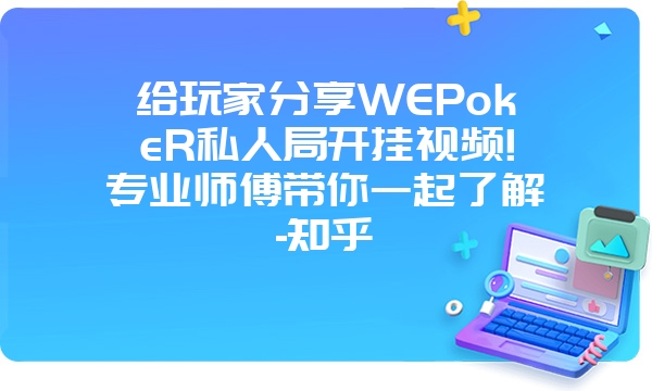 给玩家分享WEPokeR私人局开挂视频!专业师傅带你一起了解-知乎