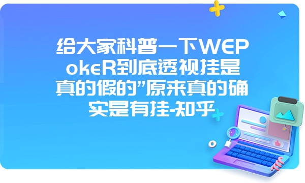 给大家科普一下WEPokeR到底透视挂是真的假的”原来真的确实是有挂-知乎