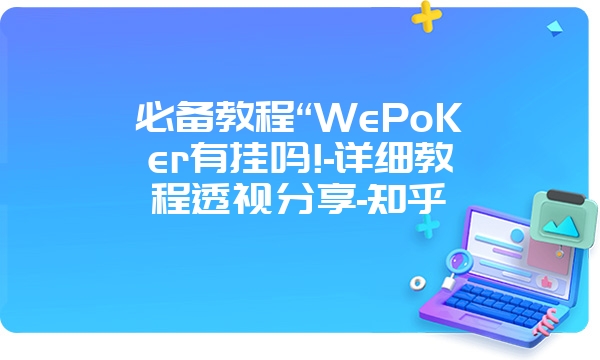 必备教程“WePoKer有挂吗!-详细教程透视分享-知乎