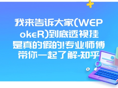 我来告诉大家(WEPokeR)到底透视挂是真的假的!专业师傅带你一起了解-知乎