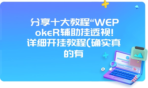 分享十大教程“WEPokeR辅助挂透视!详细开挂教程(确实真的有