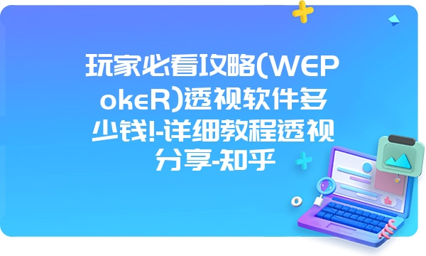 玩家必看攻略(WEPokeR)透视软件多少钱!-详细教程透视分享-知乎