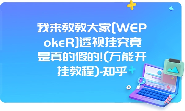 我来教教大家[WEPokeR]透视挂究竟是真的假的!(万能开挂教程)-知乎