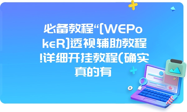 必备教程“[WEPokeR]透视辅助教程!详细开挂教程(确实真的有