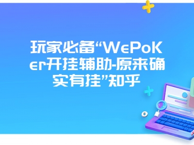 玩家必备“WePoKer开挂辅助-原来确实有挂”知乎