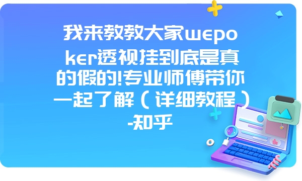 我来教教大家wepoker透视挂到底是真的假的!专业师傅带你一起了解（详细教程）-知乎