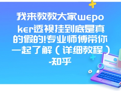 我来教教大家wepoker透视挂到底是真的假的!专业师傅带你一起了解（详细教程）-知乎