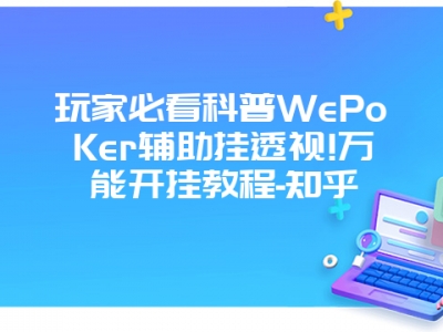 玩家必看科普WePoKer辅助挂透视!万能开挂教程-知乎