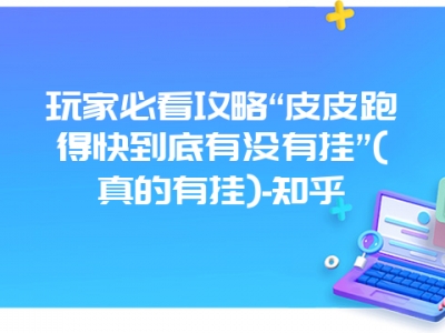 玩家必看攻略“皮皮跑得快到底有没有挂”(真的有挂)-知乎