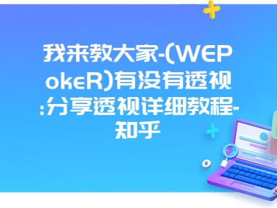 我来教大家-(WEPokeR)有没有透视:分享透视详细教程-知乎