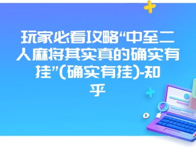 玩家必看攻略“中至二人微麻其实真的确实有挂”(确实有挂)-知乎