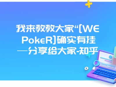 我来教教大家“[WEPokeR]确实有挂—分享给大家-知乎