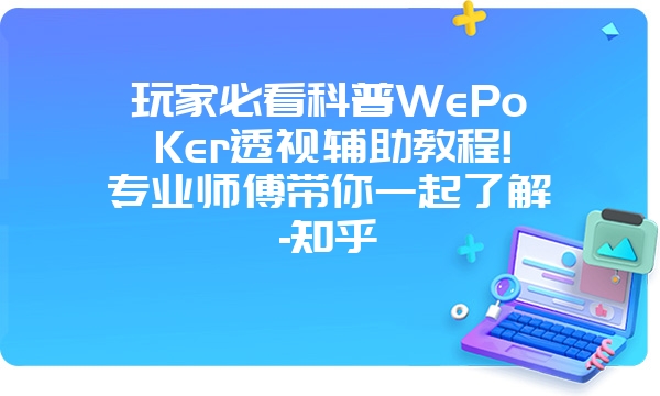 玩家必看科普WePoKer透视辅助教程!专业师傅带你一起了解-知乎