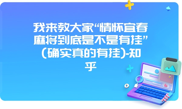 我来教大家“情怀宜春麻将到底是不是有挂”(确实真的有挂)-知乎