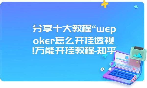 分享十大教程“wepoker怎么开挂透视!万能开挂教程-知乎