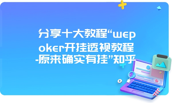 分享十大教程“wepoker开挂透视教程-原来确实有挂”知乎