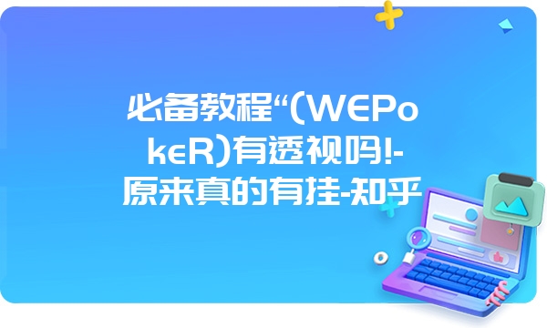 必备教程“(WEPokeR)有透视吗!-原来真的有挂-知乎