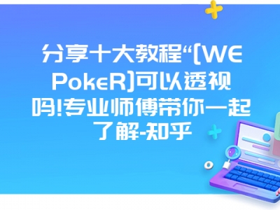 分享十大教程“[WEPokeR]可以透视吗!专业师傅带你一起了解-知乎