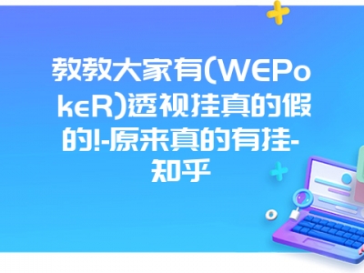 教教大家有(WEPokeR)透视挂真的假的!-原来真的有挂-知乎