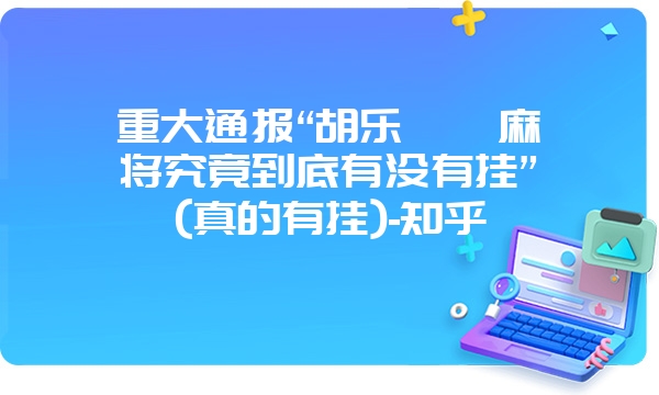 重大通报“胡乐邯郸麻将究竟到底有没有挂”(真的有挂)-知乎