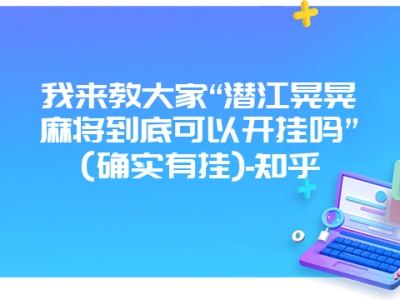 我来教大家“潜江晃晃微麻到底可以开挂吗”(确实有挂)-知乎