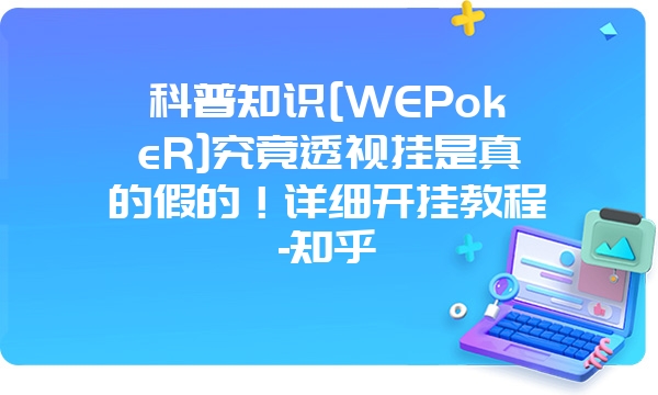 科普知识[WEPokeR]究竟透视挂是真的假的！详细开挂教程-知乎