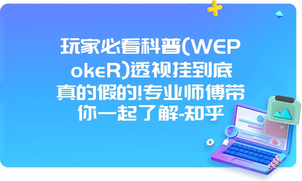 玩家必看科普(WEPokeR)透视挂到底真的假的!专业师傅带你一起了解-知乎