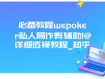 必备教程wepoker私人局作弊辅助!@详细透视教程_知乎