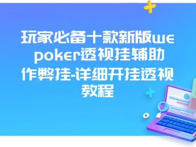 玩家必备十款新版wepoker透视挂辅助作弊挂-详细开挂透视教程