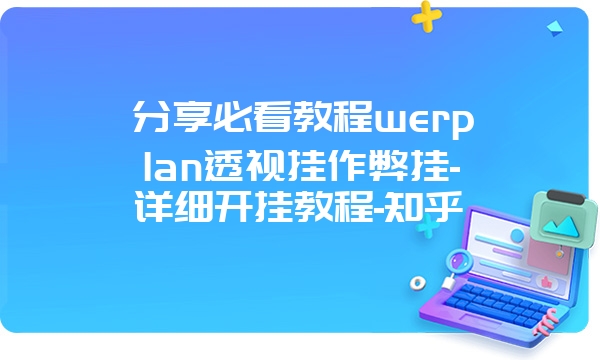 分享必看教程werplan透视挂作弊挂-详细开挂教程-知乎