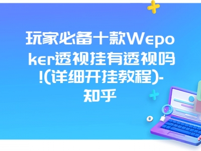 玩家必备十款Wepoker透视挂有透视吗!(详细开挂教程)-知乎