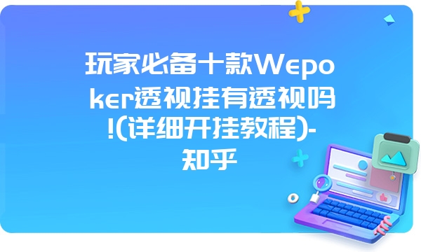 玩家必备十款Wepoker透视挂有透视吗!(详细开挂教程)-知乎