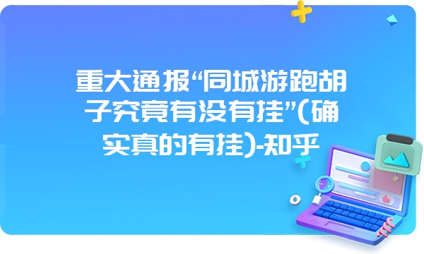 重大通报“同城游跑胡子究竟有没有挂”(确实真的有挂)-知乎