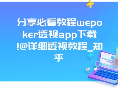 分享必看教程wepoker透视app下载!@详细透视教程_知乎