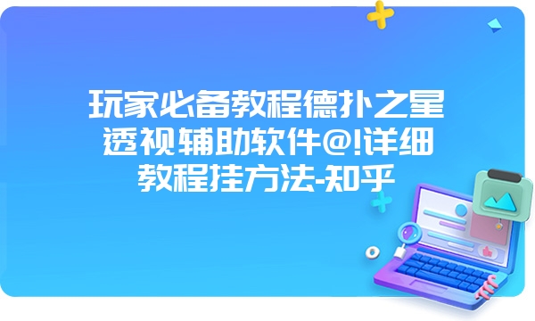 玩家必备教程德扑之星透视辅助软件@!详细教程挂方法-知乎