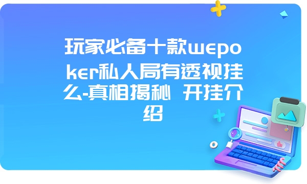 玩家必备十款wepoker私人局有透视挂么-真相揭秘 开挂介绍